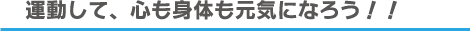 運動して、心も身体も元気になろう!!